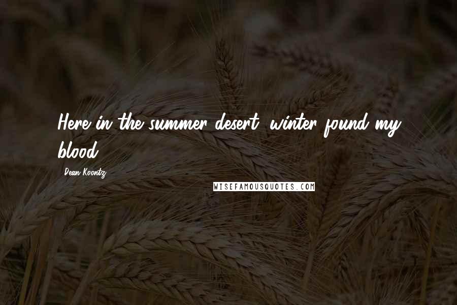 Dean Koontz Quotes: Here in the summer desert, winter found my blood