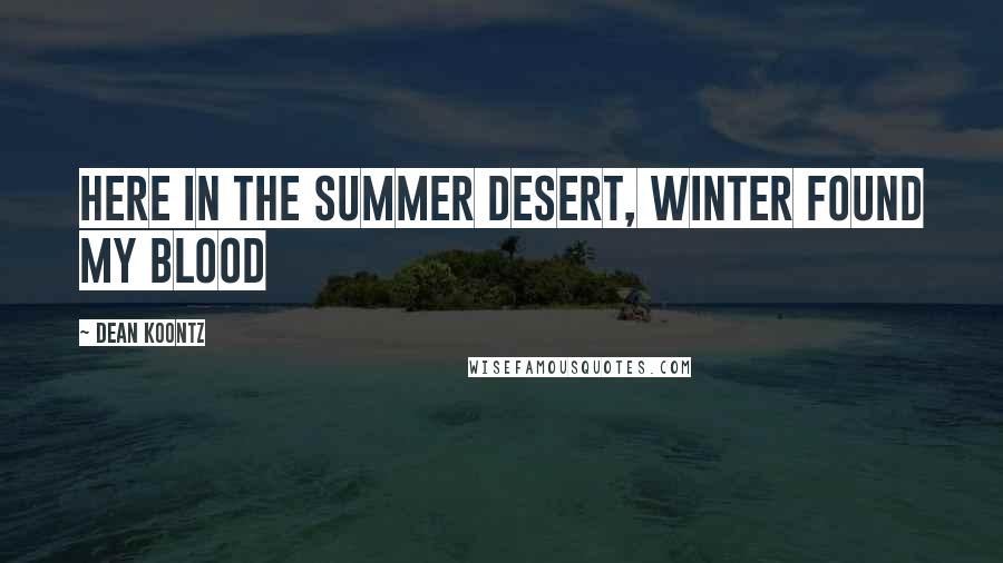 Dean Koontz Quotes: Here in the summer desert, winter found my blood