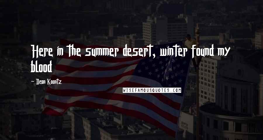 Dean Koontz Quotes: Here in the summer desert, winter found my blood