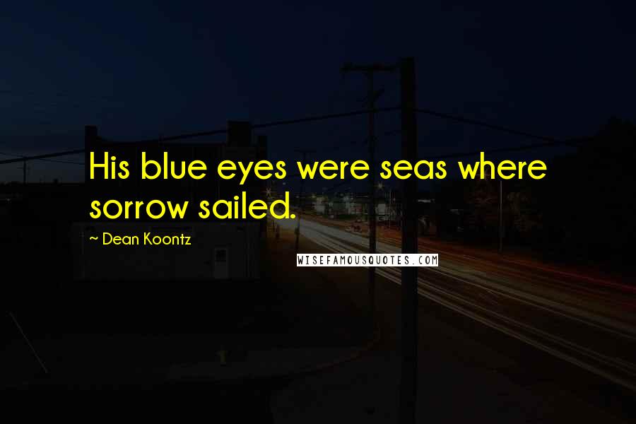 Dean Koontz Quotes: His blue eyes were seas where sorrow sailed.