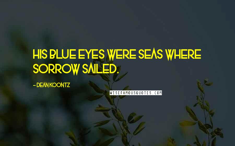 Dean Koontz Quotes: His blue eyes were seas where sorrow sailed.