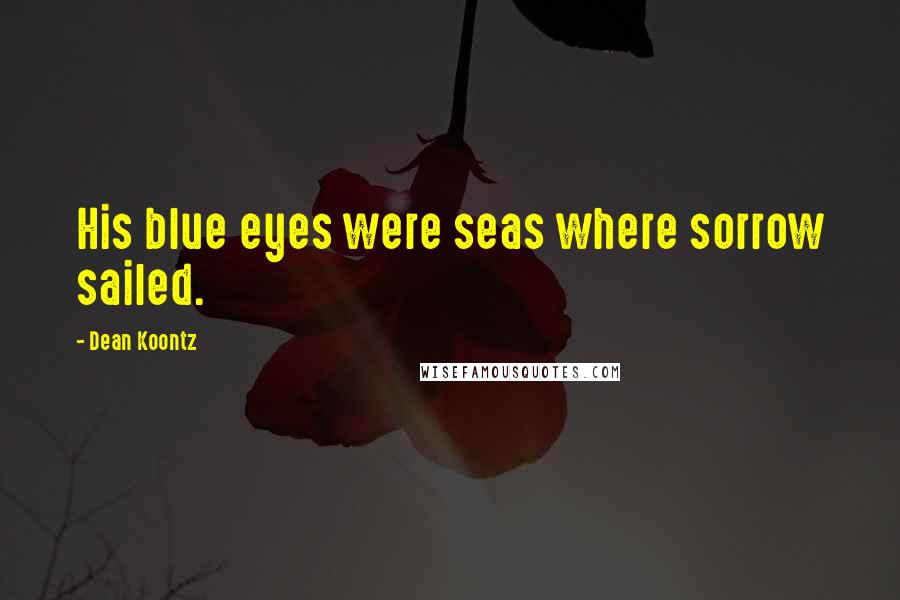 Dean Koontz Quotes: His blue eyes were seas where sorrow sailed.