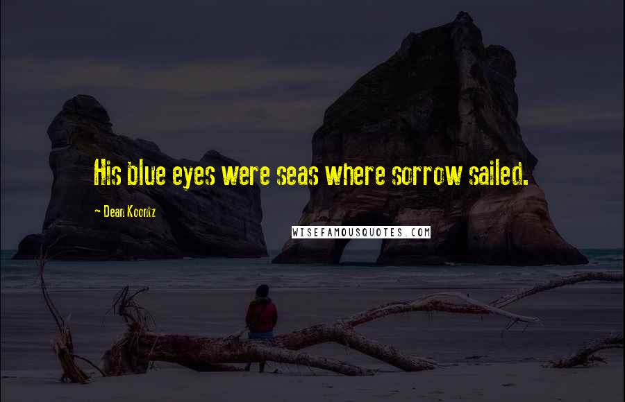 Dean Koontz Quotes: His blue eyes were seas where sorrow sailed.