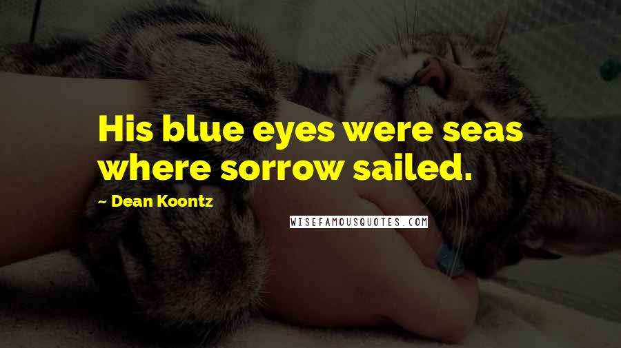 Dean Koontz Quotes: His blue eyes were seas where sorrow sailed.