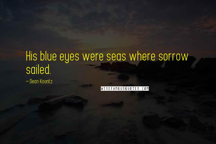 Dean Koontz Quotes: His blue eyes were seas where sorrow sailed.