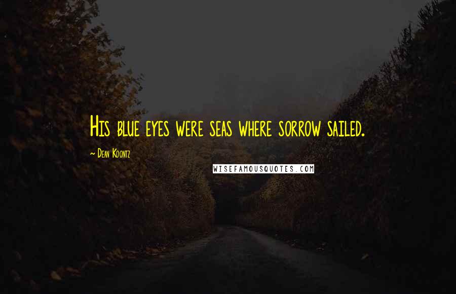 Dean Koontz Quotes: His blue eyes were seas where sorrow sailed.