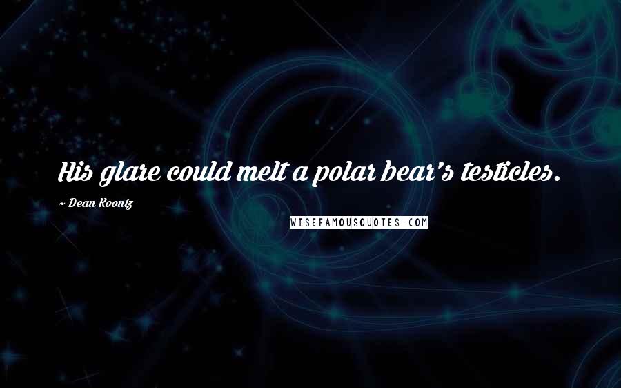 Dean Koontz Quotes: His glare could melt a polar bear's testicles.