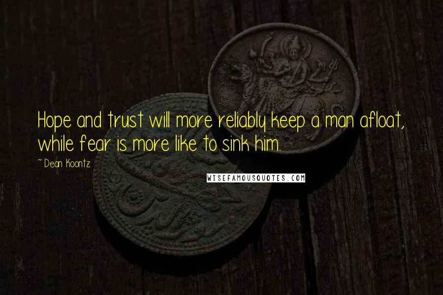 Dean Koontz Quotes: Hope and trust will more reliably keep a man afloat, while fear is more like to sink him.