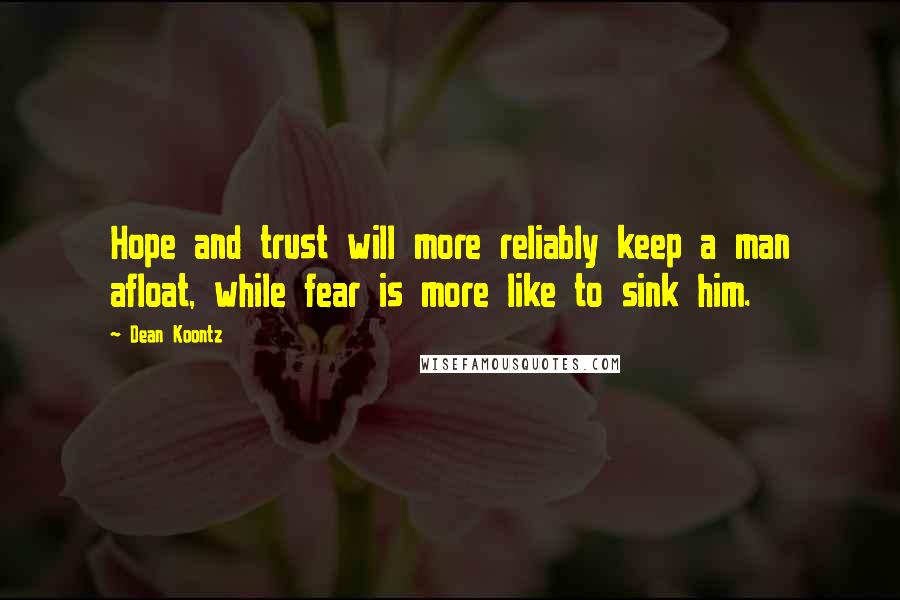 Dean Koontz Quotes: Hope and trust will more reliably keep a man afloat, while fear is more like to sink him.