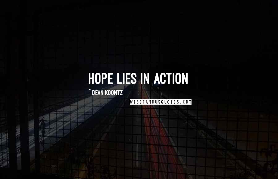 Dean Koontz Quotes: Hope lies in action