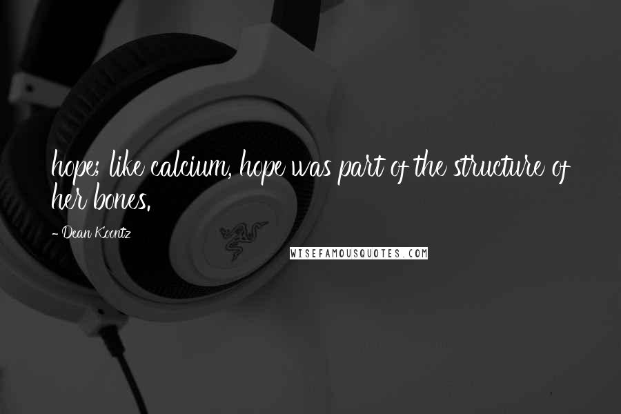 Dean Koontz Quotes: hope; like calcium, hope was part of the structure of her bones.