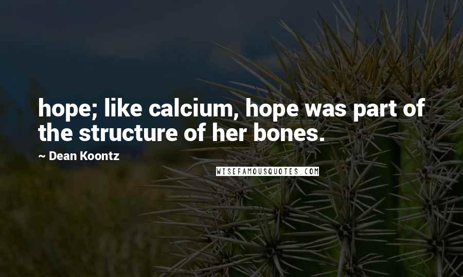 Dean Koontz Quotes: hope; like calcium, hope was part of the structure of her bones.