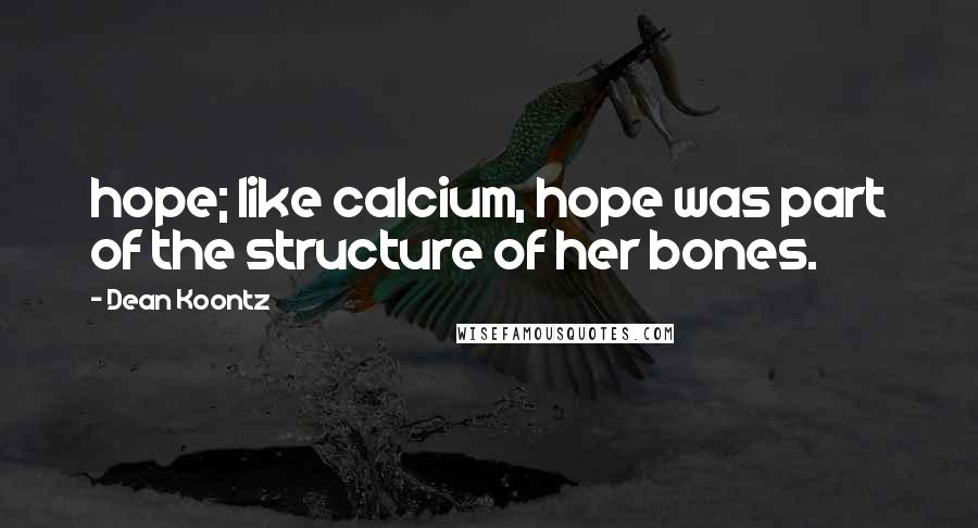 Dean Koontz Quotes: hope; like calcium, hope was part of the structure of her bones.