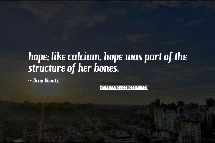 Dean Koontz Quotes: hope; like calcium, hope was part of the structure of her bones.
