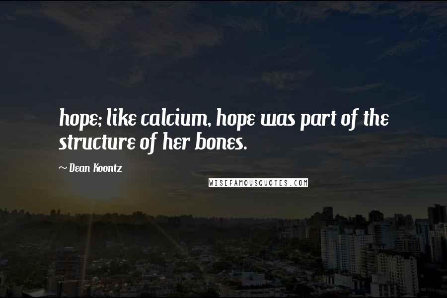 Dean Koontz Quotes: hope; like calcium, hope was part of the structure of her bones.