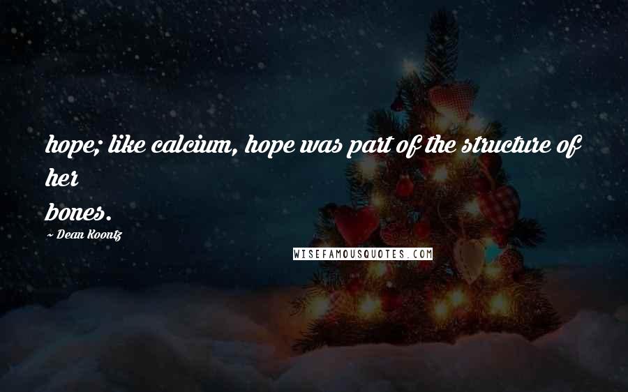 Dean Koontz Quotes: hope; like calcium, hope was part of the structure of her bones.