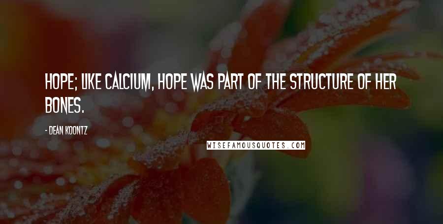 Dean Koontz Quotes: hope; like calcium, hope was part of the structure of her bones.