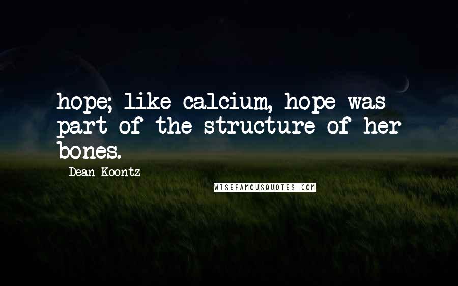 Dean Koontz Quotes: hope; like calcium, hope was part of the structure of her bones.