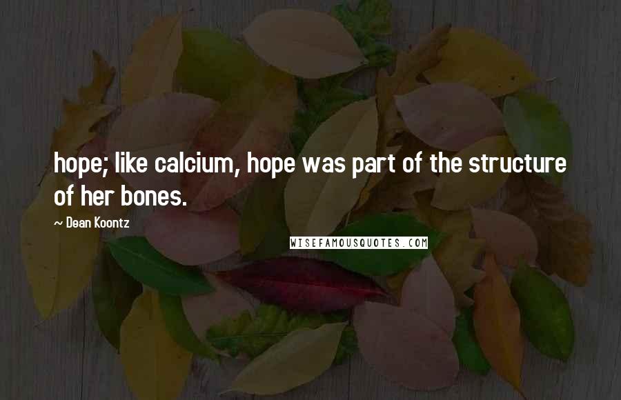 Dean Koontz Quotes: hope; like calcium, hope was part of the structure of her bones.