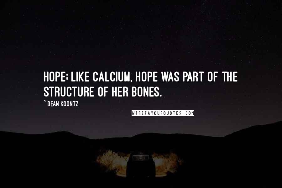 Dean Koontz Quotes: hope; like calcium, hope was part of the structure of her bones.