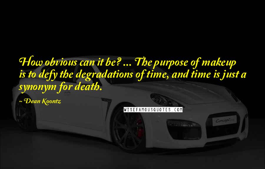 Dean Koontz Quotes: How obvious can it be? ... The purpose of makeup is to defy the degradations of time, and time is just a synonym for death.