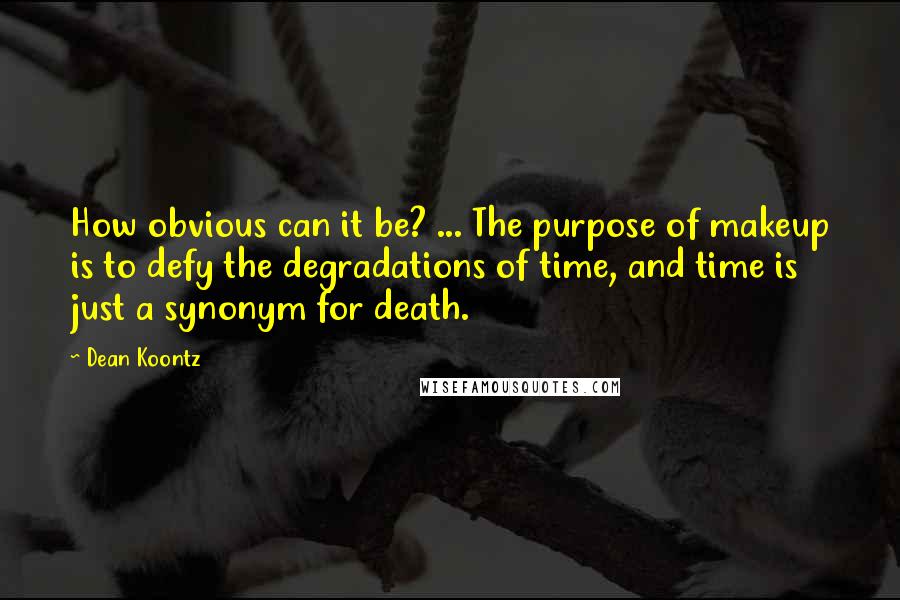 Dean Koontz Quotes: How obvious can it be? ... The purpose of makeup is to defy the degradations of time, and time is just a synonym for death.