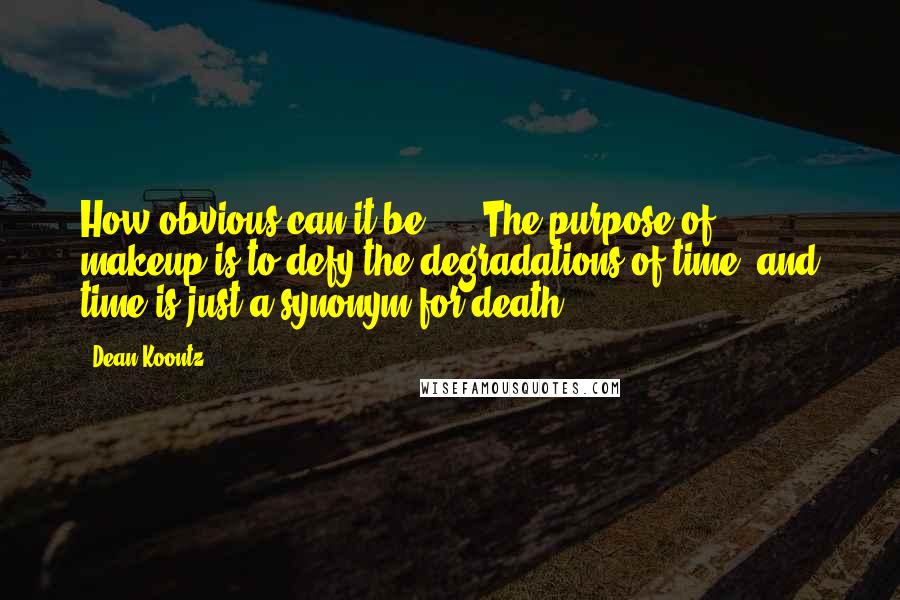 Dean Koontz Quotes: How obvious can it be? ... The purpose of makeup is to defy the degradations of time, and time is just a synonym for death.