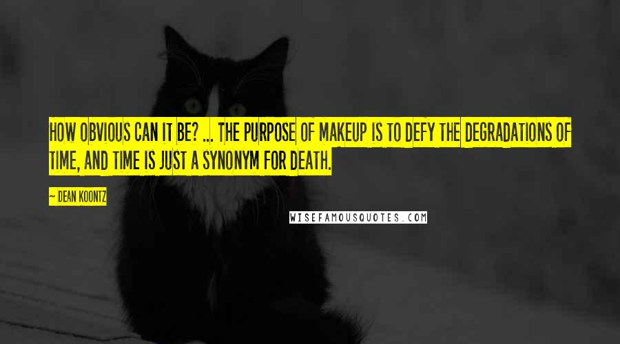 Dean Koontz Quotes: How obvious can it be? ... The purpose of makeup is to defy the degradations of time, and time is just a synonym for death.