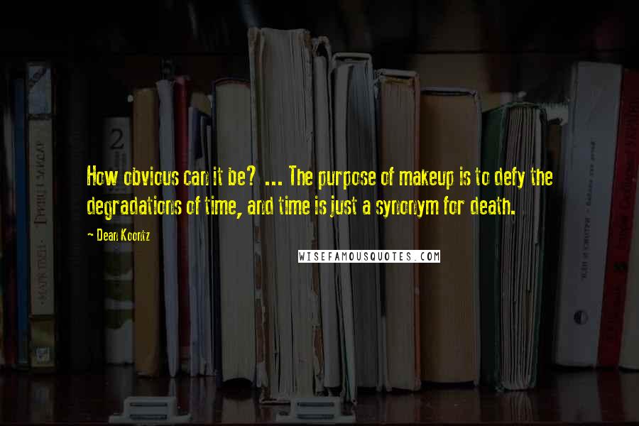 Dean Koontz Quotes: How obvious can it be? ... The purpose of makeup is to defy the degradations of time, and time is just a synonym for death.