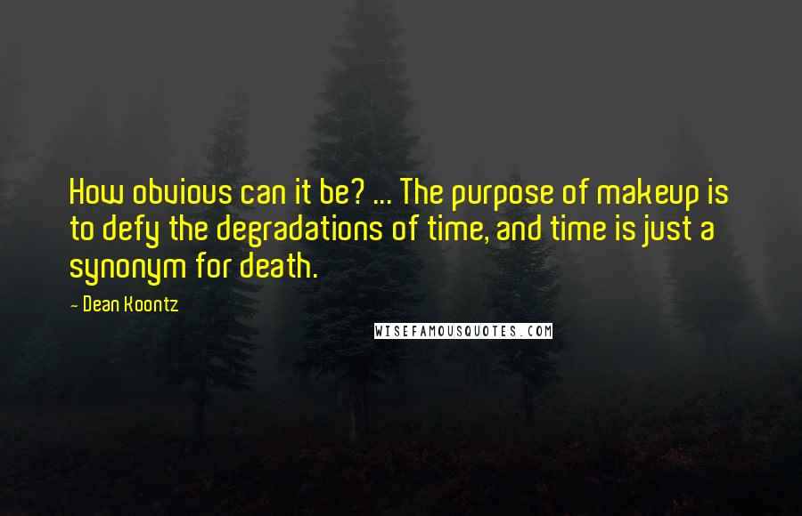 Dean Koontz Quotes: How obvious can it be? ... The purpose of makeup is to defy the degradations of time, and time is just a synonym for death.