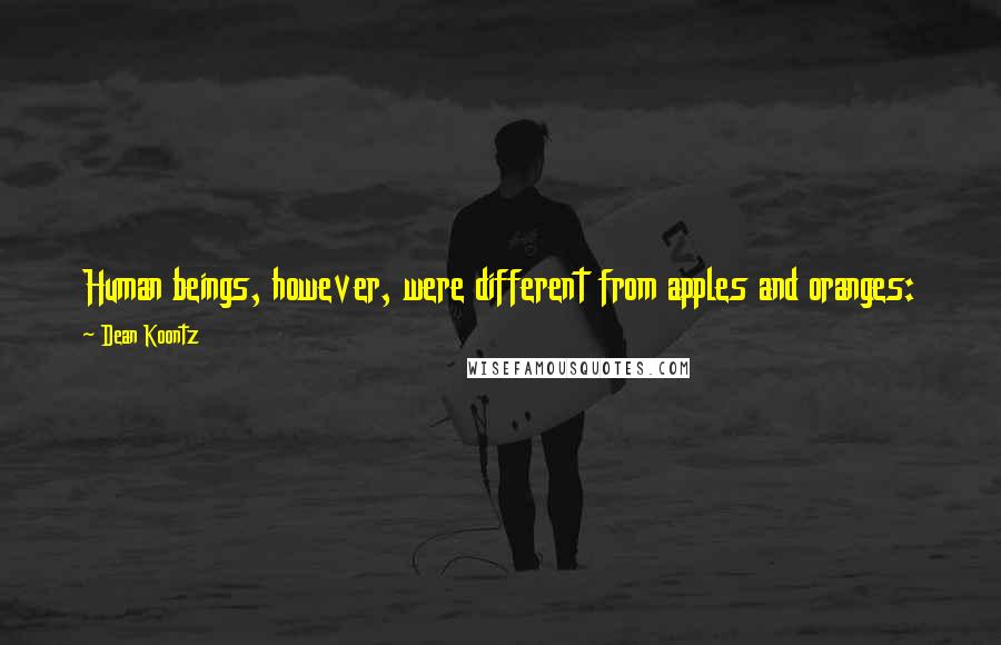 Dean Koontz Quotes: Human beings, however, were different from apples and oranges: The flavor of the peel did not reliably predict the taste of the pulp.