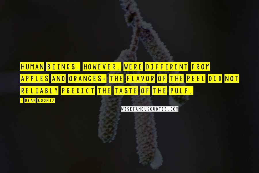 Dean Koontz Quotes: Human beings, however, were different from apples and oranges: The flavor of the peel did not reliably predict the taste of the pulp.