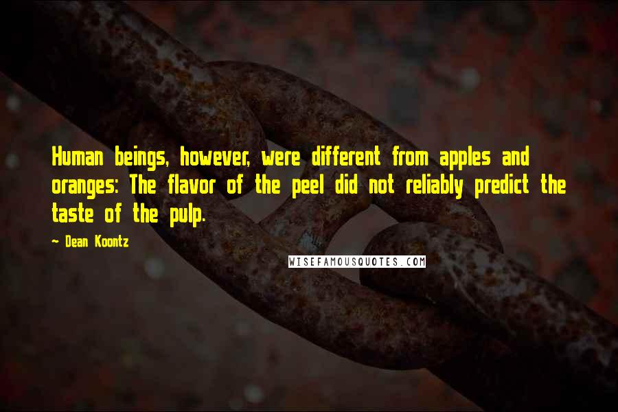 Dean Koontz Quotes: Human beings, however, were different from apples and oranges: The flavor of the peel did not reliably predict the taste of the pulp.