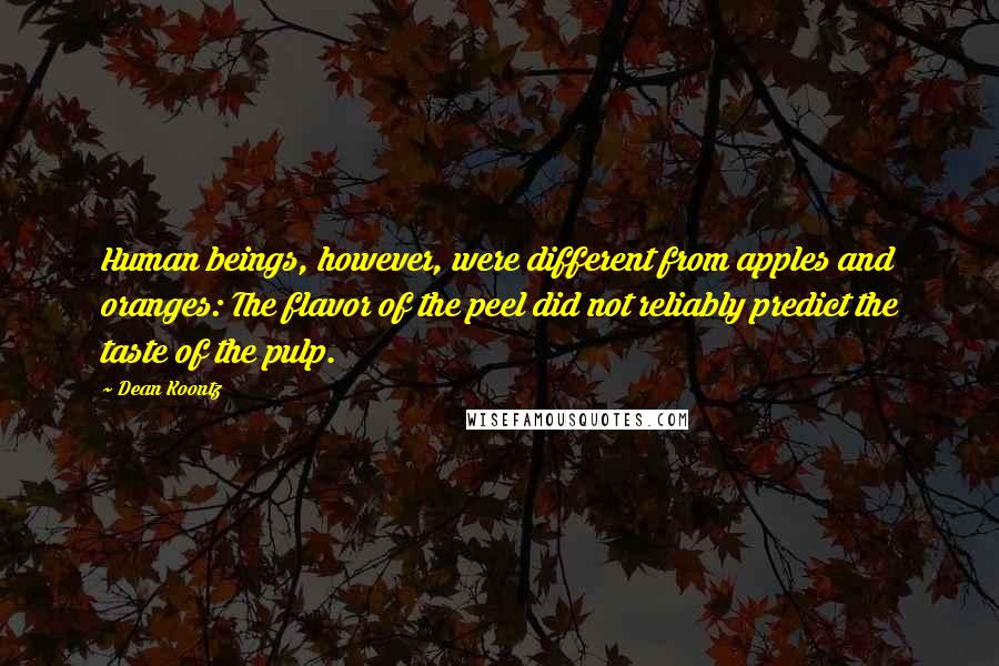 Dean Koontz Quotes: Human beings, however, were different from apples and oranges: The flavor of the peel did not reliably predict the taste of the pulp.