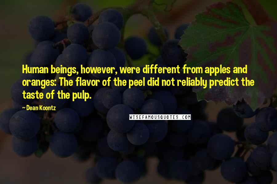 Dean Koontz Quotes: Human beings, however, were different from apples and oranges: The flavor of the peel did not reliably predict the taste of the pulp.