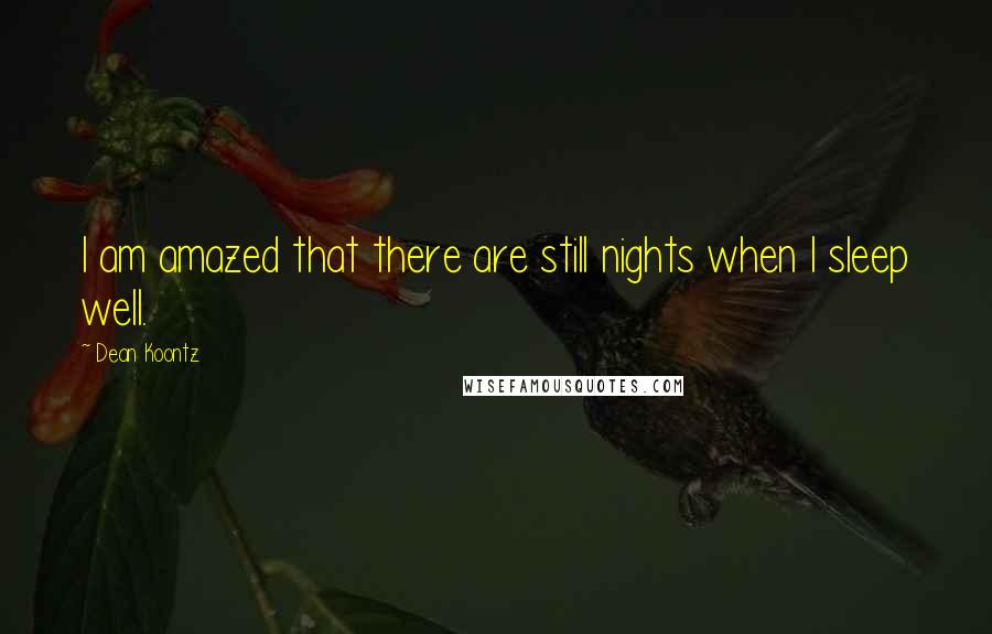 Dean Koontz Quotes: I am amazed that there are still nights when I sleep well.