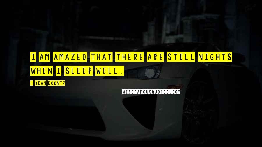 Dean Koontz Quotes: I am amazed that there are still nights when I sleep well.