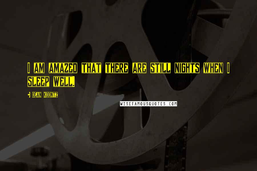 Dean Koontz Quotes: I am amazed that there are still nights when I sleep well.