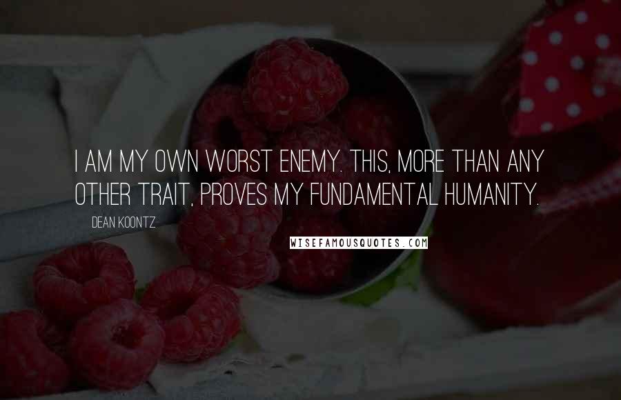 Dean Koontz Quotes: I am my own worst enemy. This, more than any other trait, proves my fundamental humanity.