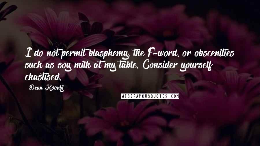 Dean Koontz Quotes: I do not permit blasphemy, the F-word, or obscenities such as soy milk at my table. Consider yourself chastised.