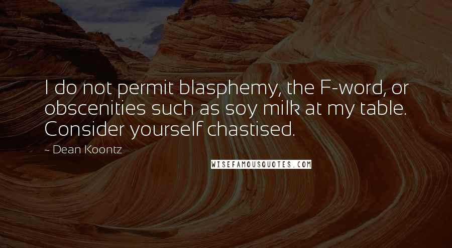 Dean Koontz Quotes: I do not permit blasphemy, the F-word, or obscenities such as soy milk at my table. Consider yourself chastised.
