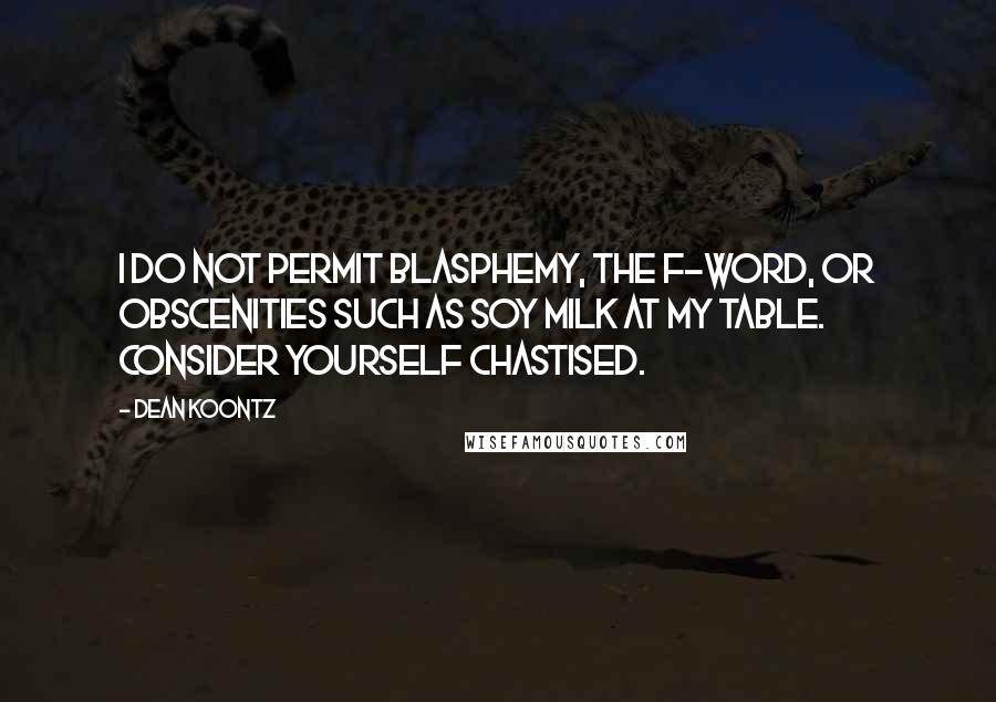 Dean Koontz Quotes: I do not permit blasphemy, the F-word, or obscenities such as soy milk at my table. Consider yourself chastised.