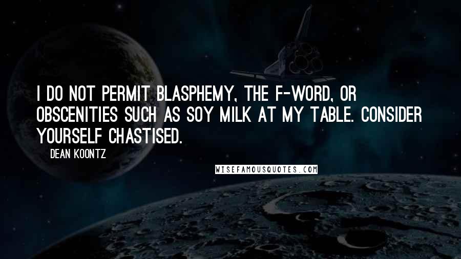 Dean Koontz Quotes: I do not permit blasphemy, the F-word, or obscenities such as soy milk at my table. Consider yourself chastised.