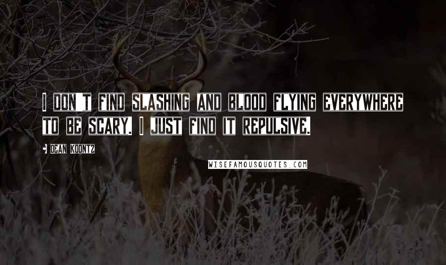 Dean Koontz Quotes: I don't find slashing and blood flying everywhere to be scary. I just find it repulsive.