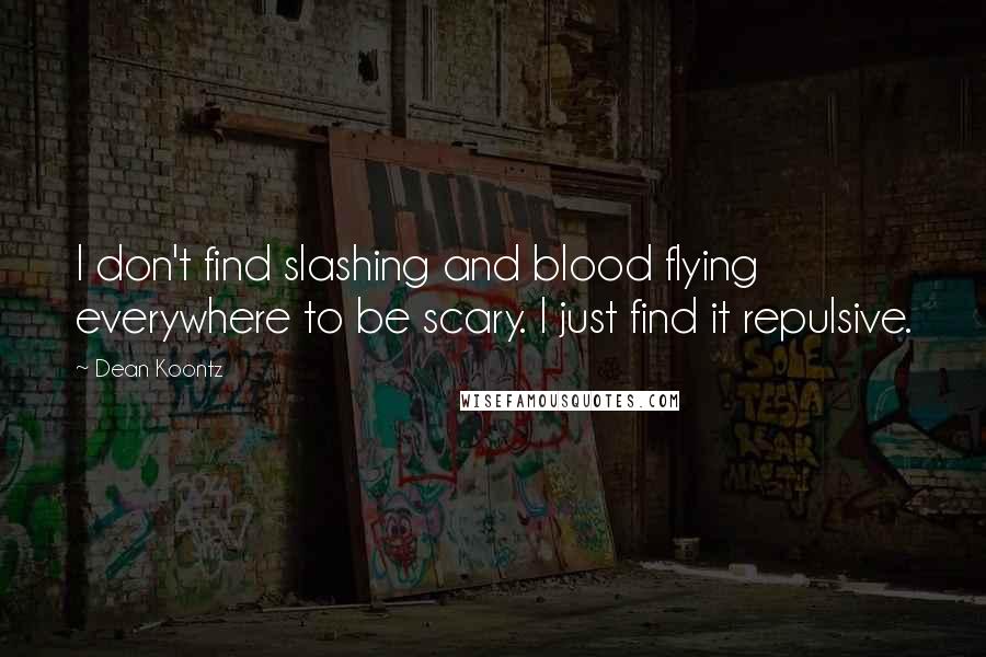 Dean Koontz Quotes: I don't find slashing and blood flying everywhere to be scary. I just find it repulsive.