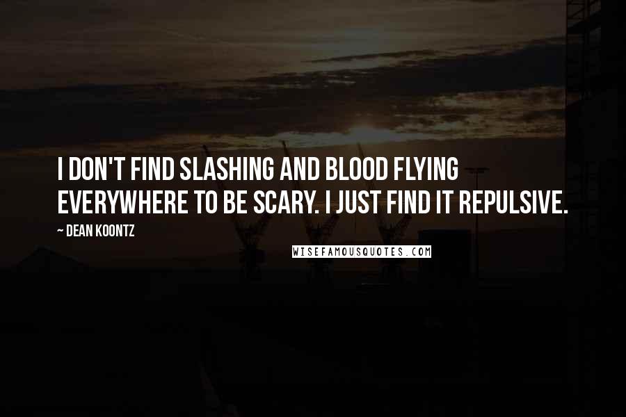 Dean Koontz Quotes: I don't find slashing and blood flying everywhere to be scary. I just find it repulsive.