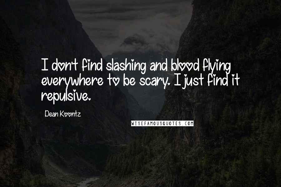 Dean Koontz Quotes: I don't find slashing and blood flying everywhere to be scary. I just find it repulsive.