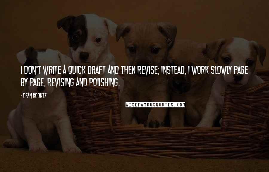 Dean Koontz Quotes: I don't write a quick draft and then revise; instead, I work slowly page by page, revising and polishing.