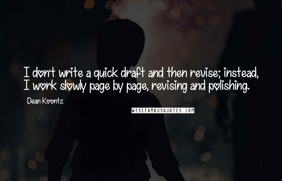 Dean Koontz Quotes: I don't write a quick draft and then revise; instead, I work slowly page by page, revising and polishing.