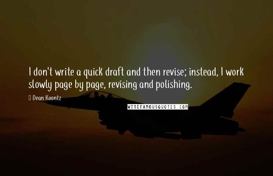 Dean Koontz Quotes: I don't write a quick draft and then revise; instead, I work slowly page by page, revising and polishing.